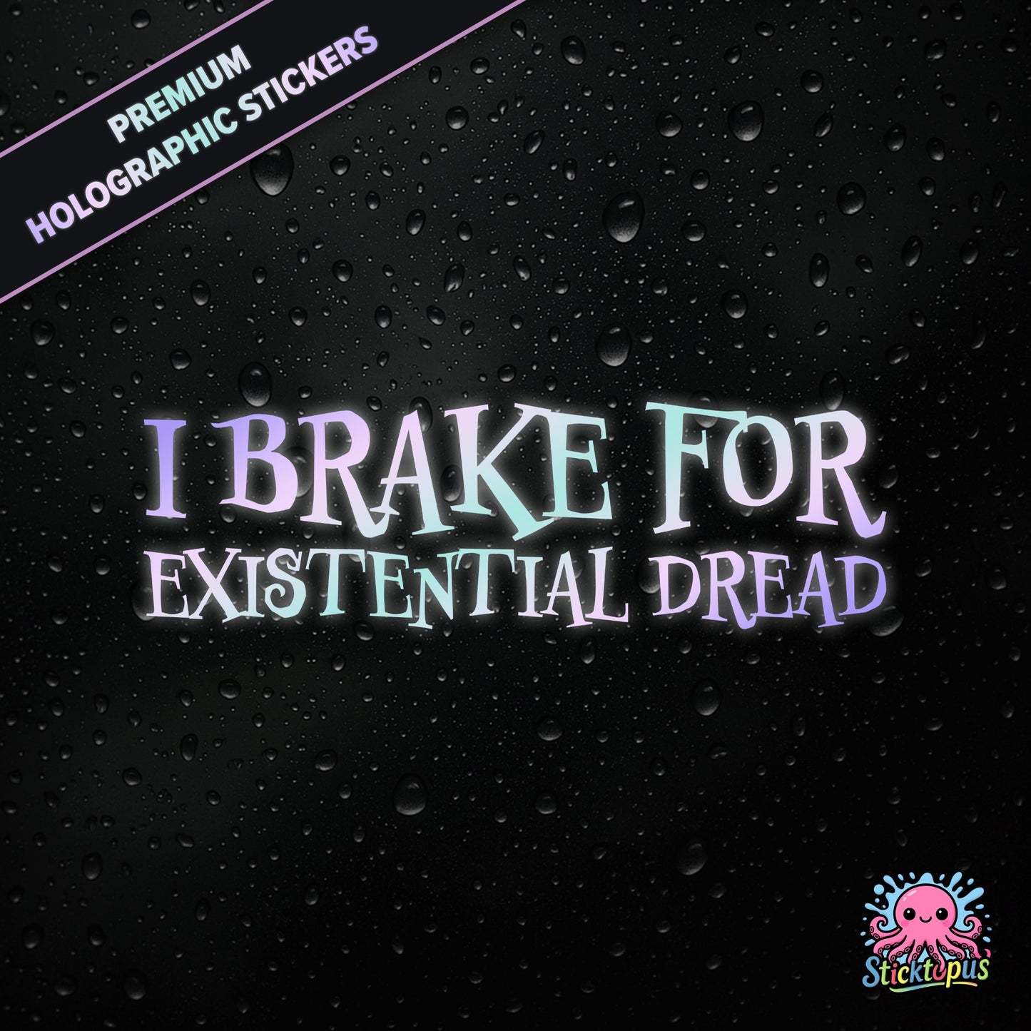 Premium holographic sticker with the phrase “I BRAKE FOR EXISTENTIAL DREAD” in bold, pastel-shifting text on a black background with water droplets.