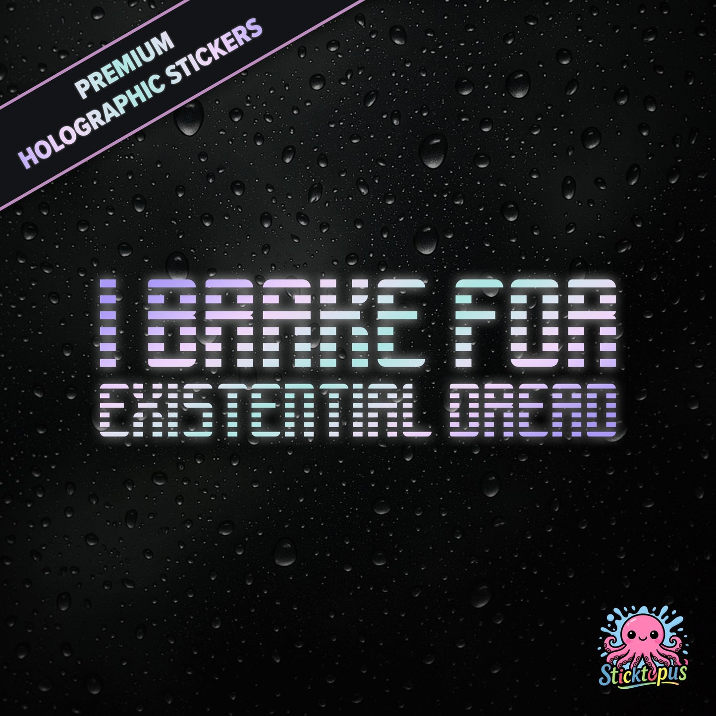 Premium holographic sticker with the phrase “I BRAKE FOR EXISTENTIAL DREAD” in bold, pastel-shifting text on a black background with water droplets.