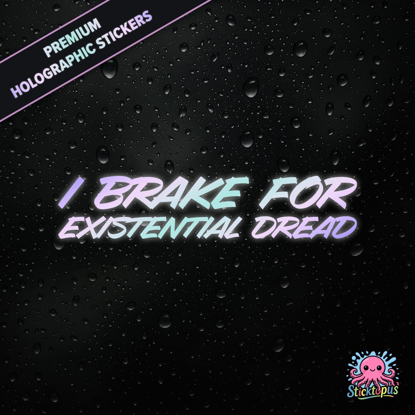 Premium holographic sticker with the phrase “I BRAKE FOR EXISTENTIAL DREAD” in bold, pastel-shifting text on a black background with water droplets.