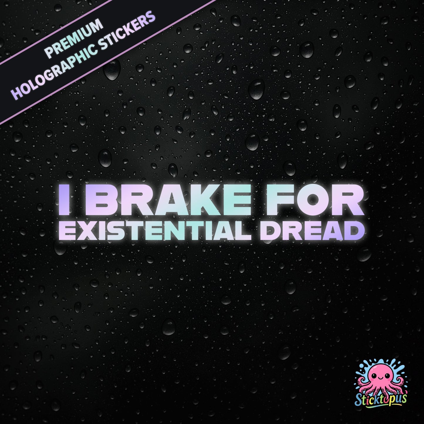 Premium holographic sticker with the phrase “I BRAKE FOR EXISTENTIAL DREAD” in bold, pastel-shifting text on a black background with water droplets.