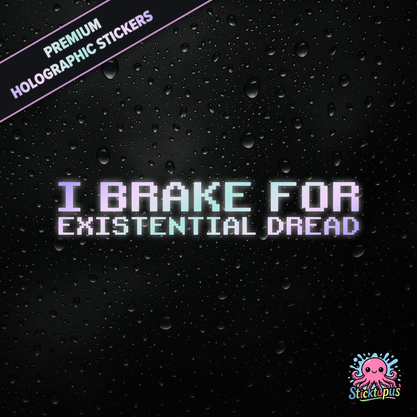 Premium holographic sticker with the phrase “I BRAKE FOR EXISTENTIAL DREAD” in bold, pastel-shifting text on a black background with water droplets.