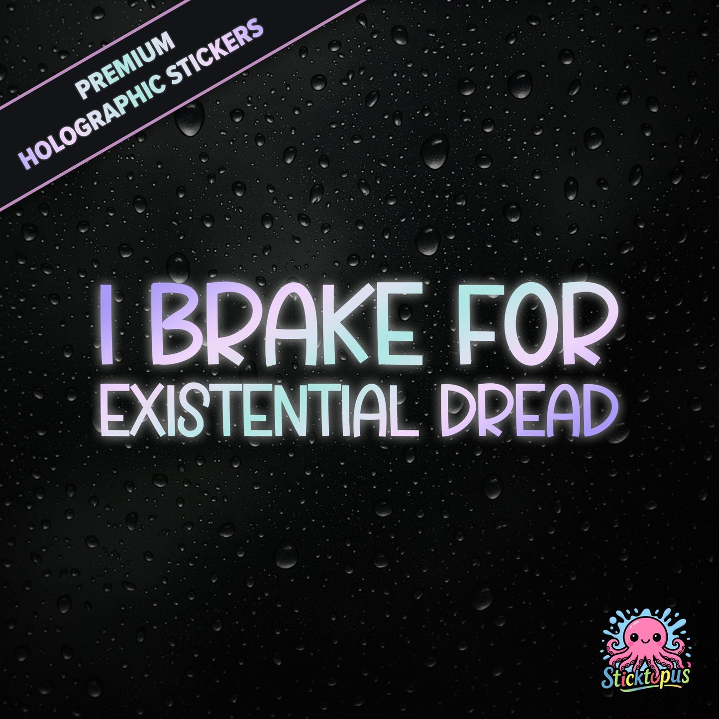 Premium holographic sticker with the phrase “I BRAKE FOR EXISTENTIAL DREAD” in bold, pastel-shifting text on a black background with water droplets.