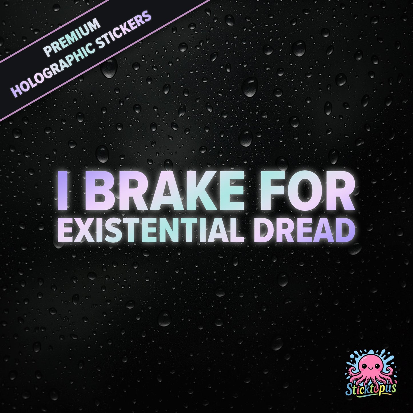 Premium holographic sticker with the phrase “I BRAKE FOR EXISTENTIAL DREAD” in bold, pastel-shifting text on a black background with water droplets.
