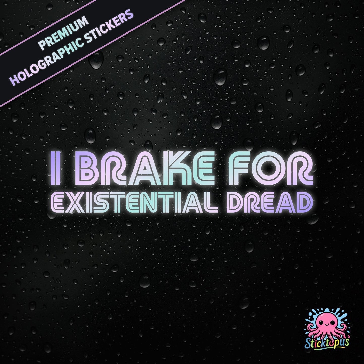 Premium holographic sticker with the phrase “I BRAKE FOR EXISTENTIAL DREAD” in bold, pastel-shifting text on a black background with water droplets.