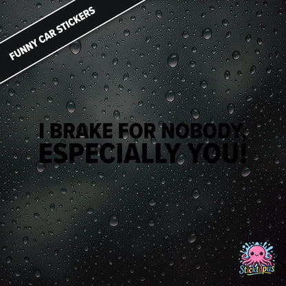 I Brake For Nobody, Especially You! — aggressive braking sticker in black text, rude and bold.