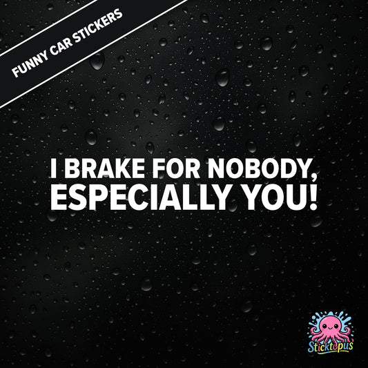I Brake For Nobody, Especially You! — aggressive braking sticker in white text, rude and bold.
