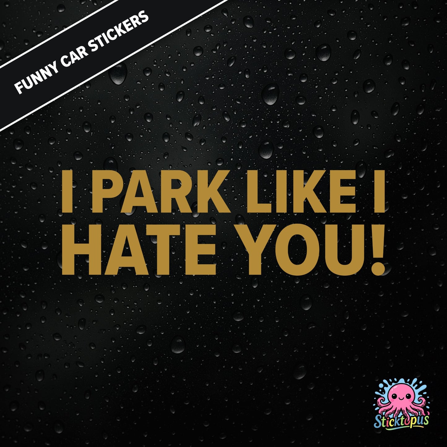 I Park Like I Hate You! — hostile parking sticker in gold text, dry and unapologetic.
