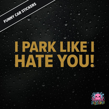 I Park Like I Hate You! — hostile parking sticker in gold text, dry and unapologetic.