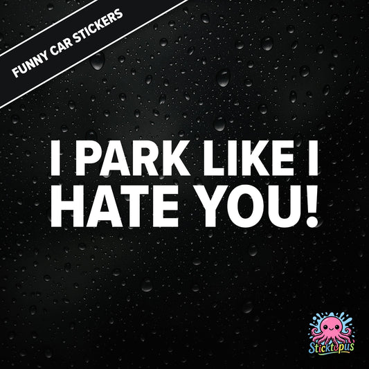I Park Like I Hate You! — hostile parking sticker in white text, dry and unapologetic.