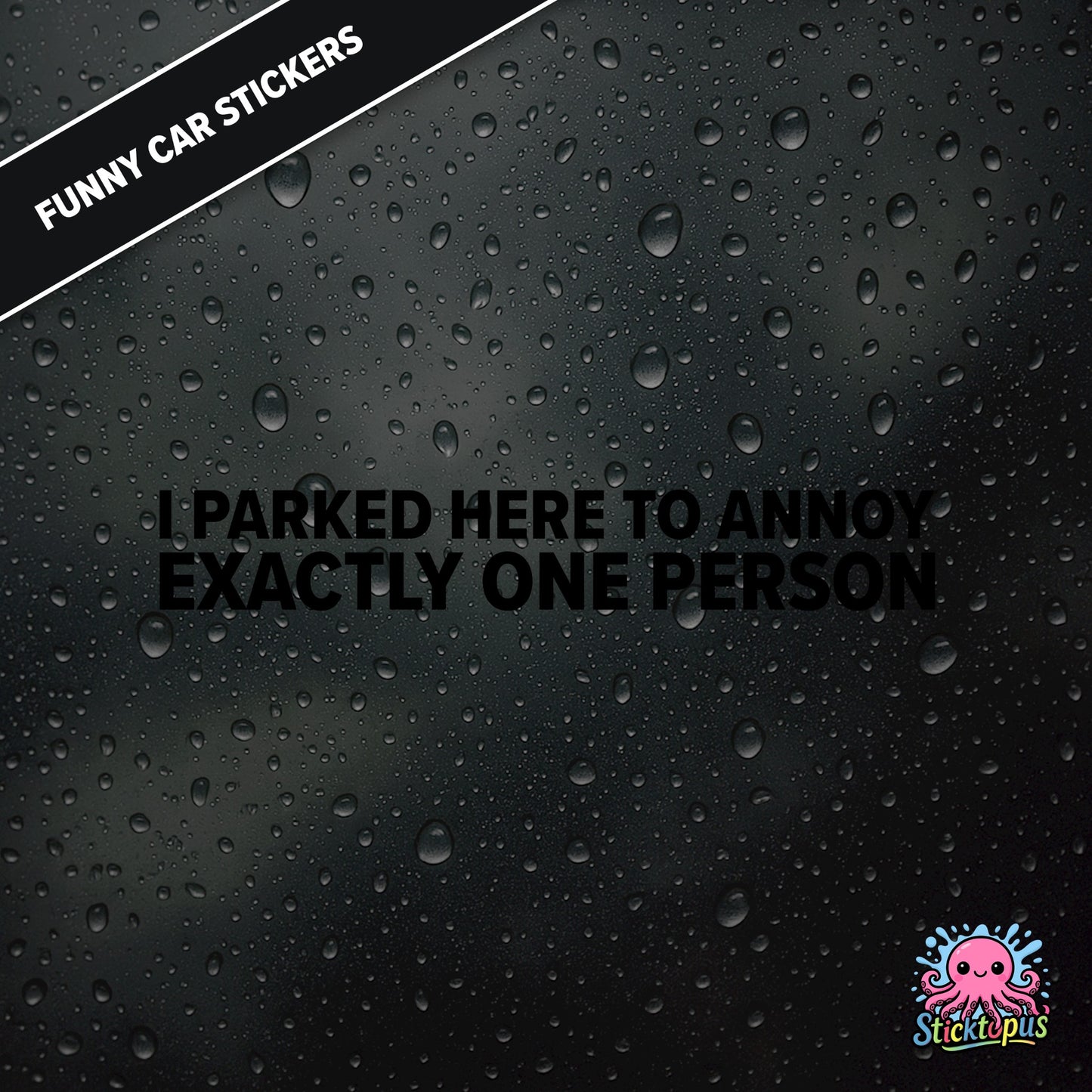 I Parked Here To Annoy Exactly One Person — targeted annoyance sticker in black text, surreal and petty.