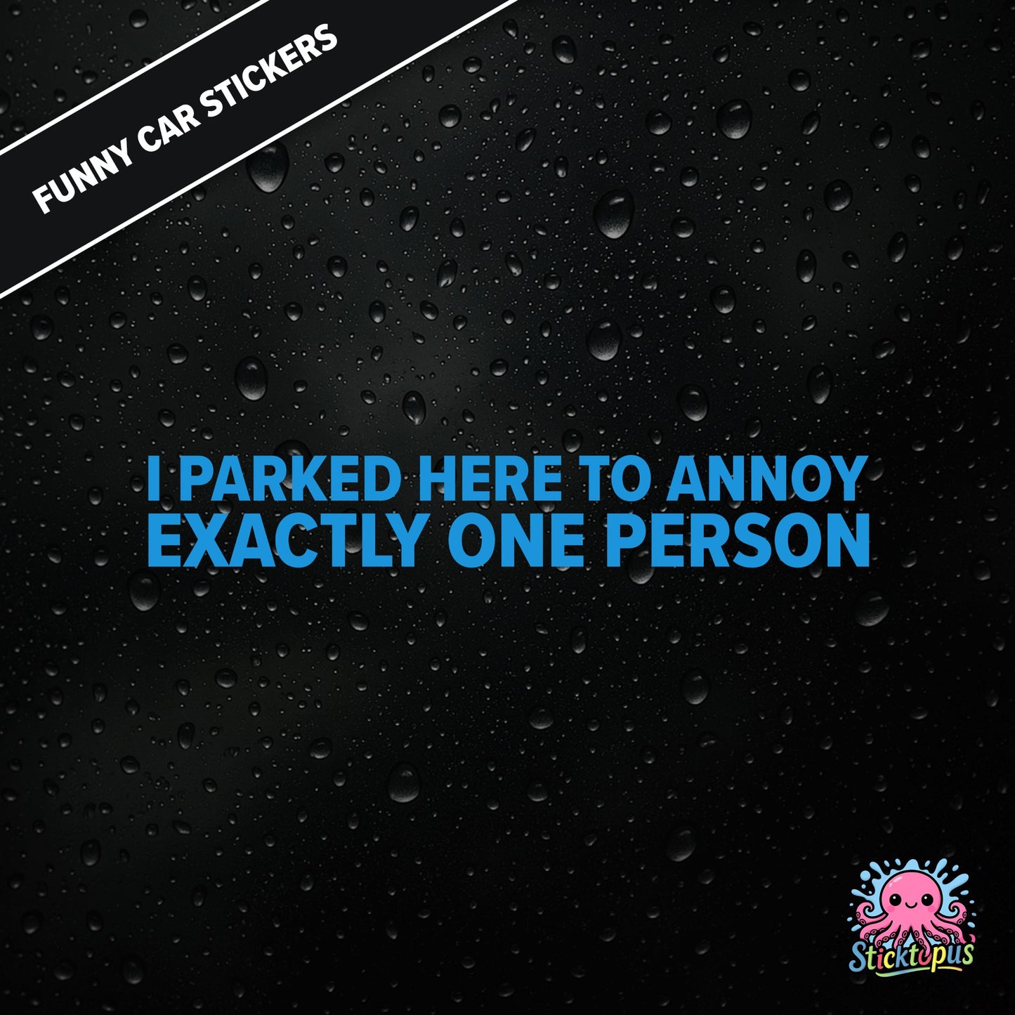 I Parked Here To Annoy Exactly One Person — targeted annoyance sticker in blue text, surreal and petty.