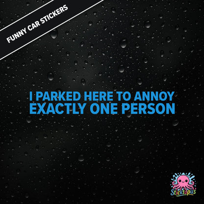 I Parked Here To Annoy Exactly One Person — targeted annoyance sticker in blue text, surreal and petty.