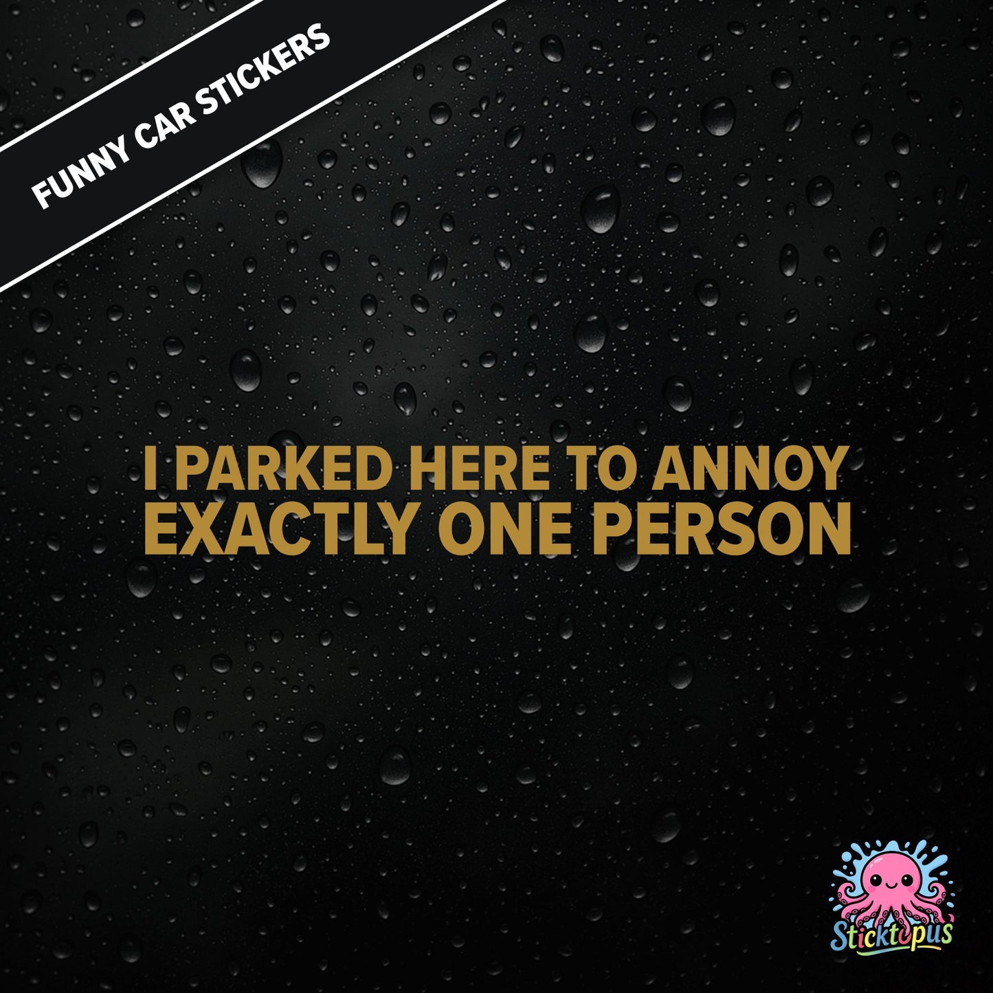 I Parked Here To Annoy Exactly One Person — targeted annoyance sticker in gold text, surreal and petty.
