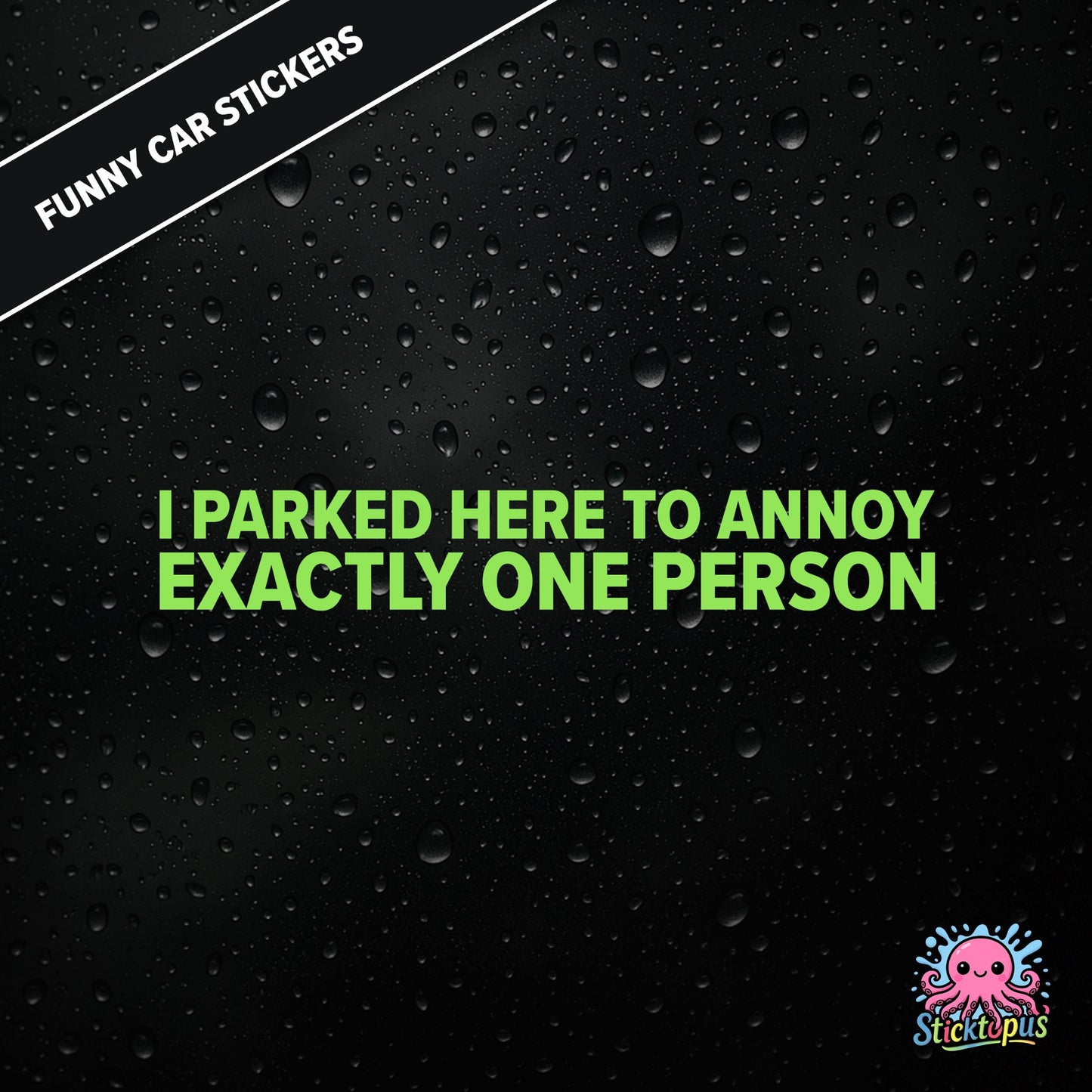 I Parked Here To Annoy Exactly One Person — targeted annoyance sticker in green text, surreal and petty.