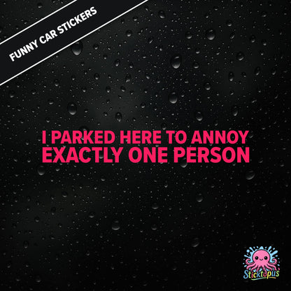 I Parked Here To Annoy Exactly One Person — targeted annoyance sticker in pink text, surreal and petty.