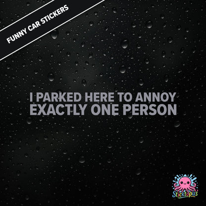 I Parked Here To Annoy Exactly One Person — targeted annoyance sticker in silver text, surreal and petty.