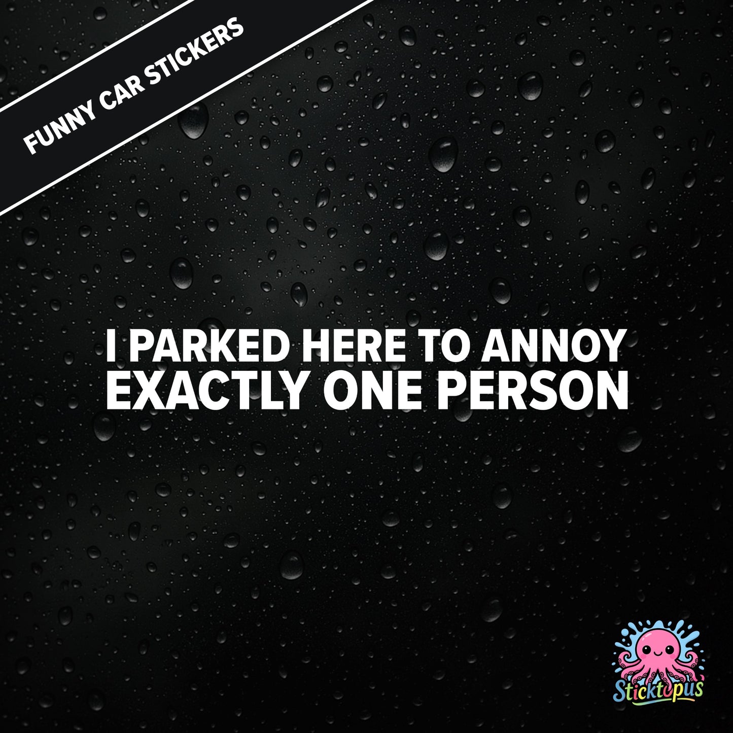 I Parked Here To Annoy Exactly One Person — targeted annoyance sticker in white text, surreal and petty.