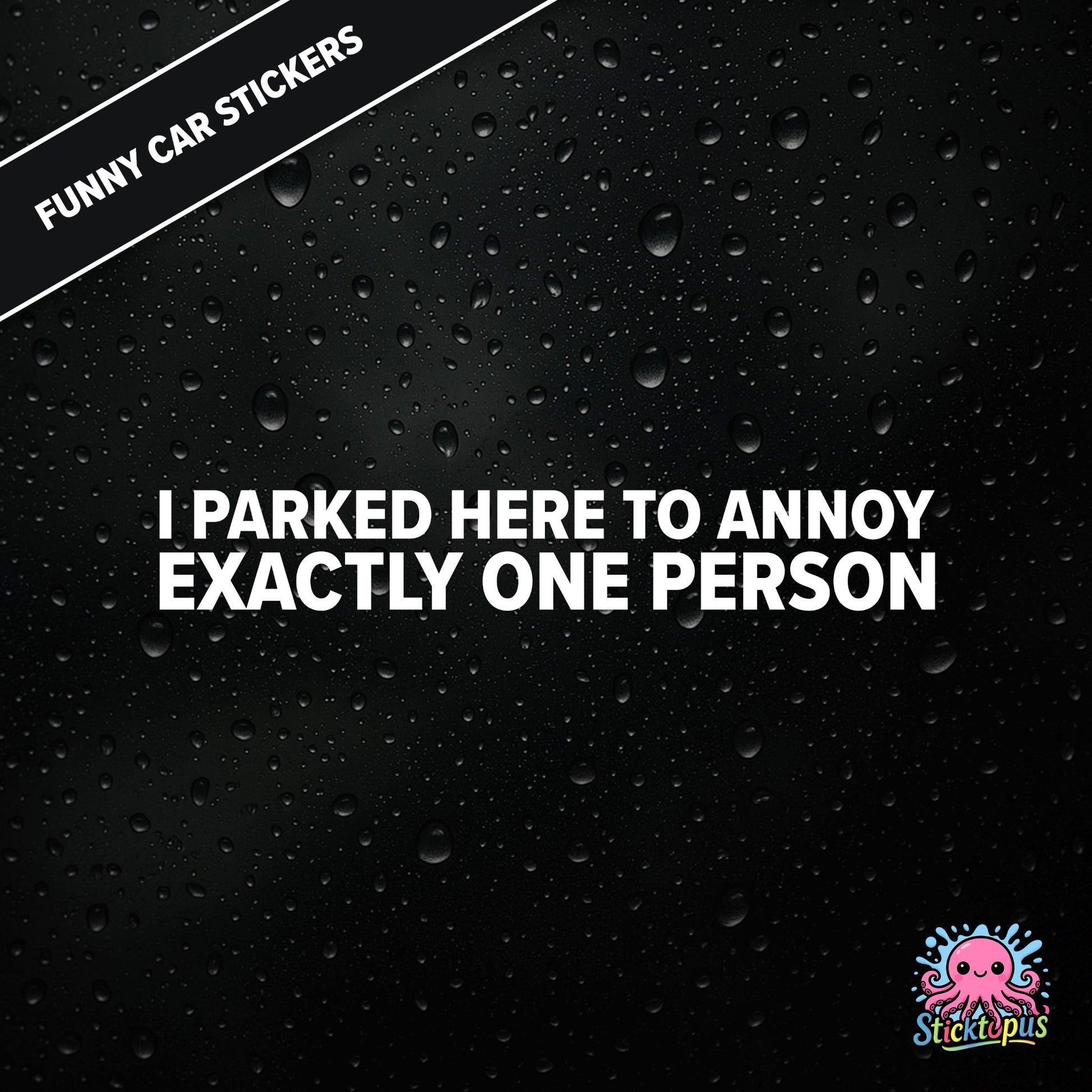 I Parked Here To Annoy Exactly One Person — targeted annoyance sticker in white text, surreal and petty.