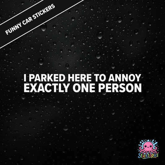 I Parked Here To Annoy Exactly One Person — targeted annoyance sticker in white text, surreal and petty.
