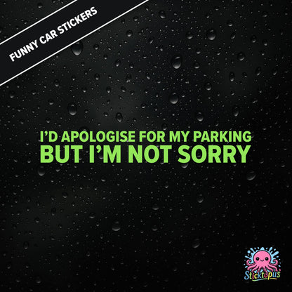 I’d Apologise For My Parking But I’m Not Sorry — unapologetic parking sticker in green text, rude and bold.