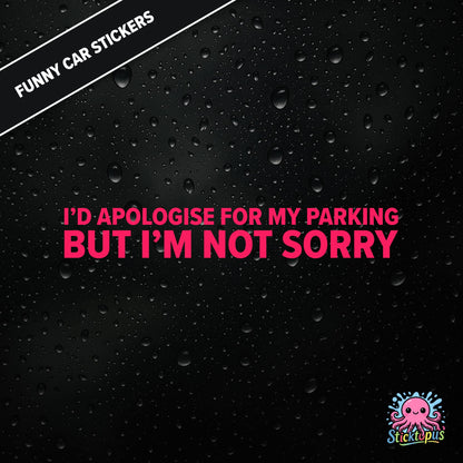I’d Apologise For My Parking But I’m Not Sorry — unapologetic parking sticker in pink text, rude and bold.