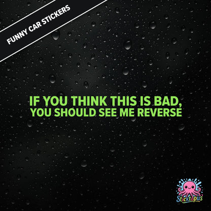 If You Think This Is Bad, You Should See Me Reverse — reverse warning sticker in green text, dry and threatening.