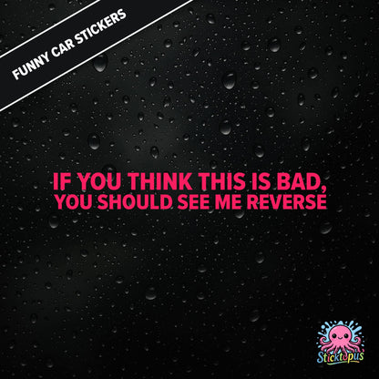 If You Think This Is Bad, You Should See Me Reverse — reverse warning sticker in pink text, dry and threatening.