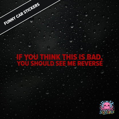 If You Think This Is Bad, You Should See Me Reverse — reverse warning sticker in red text, dry and threatening.