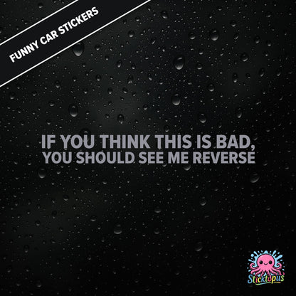 If You Think This Is Bad, You Should See Me Reverse — reverse warning sticker in silver text, dry and threatening.