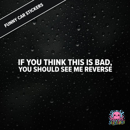 If You Think This Is Bad, You Should See Me Reverse — reverse warning sticker in white text, dry and threatening.