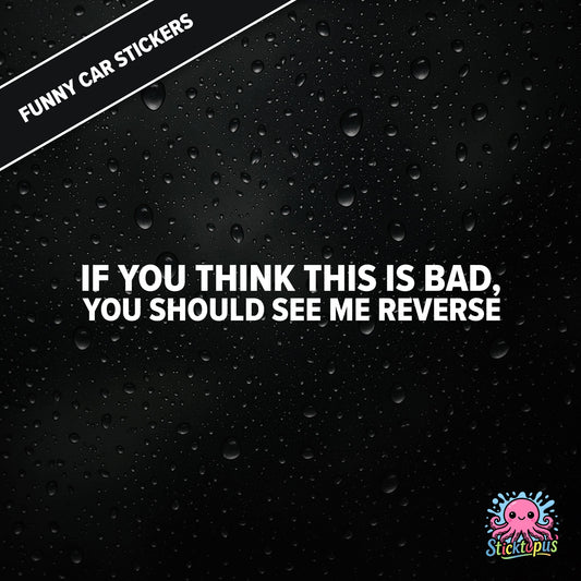 If You Think This Is Bad, You Should See Me Reverse — reverse warning sticker in white text, dry and threatening.