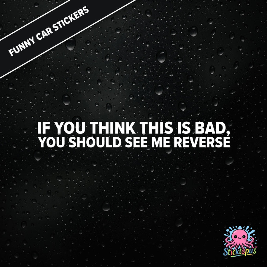 Funny Car Sticker – “IF YOU THINK THIS IS BAD, YOU SHOULD SEE ME REVERSE”