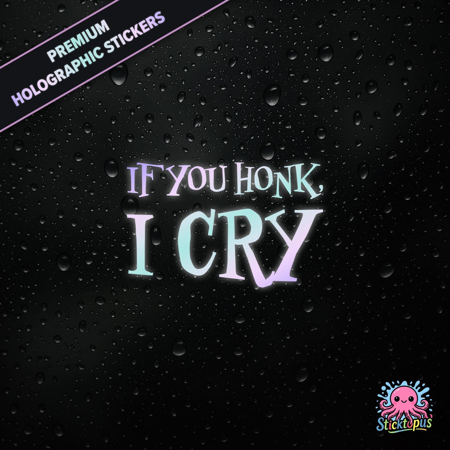 Premium holographic sticker with the phrase “IF YOU HONK, I CRY” in bold, pastel-shifting text on a black background with water droplets.