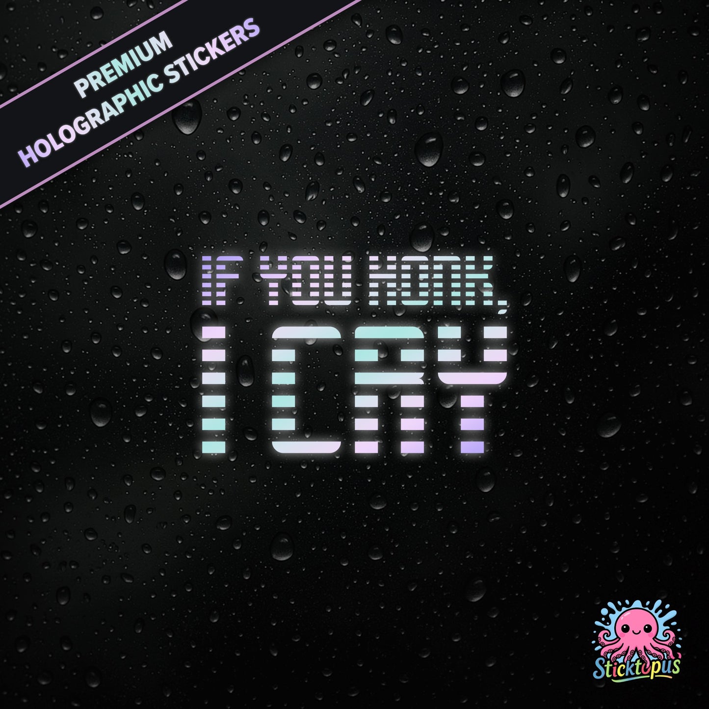Premium holographic sticker with the phrase “IF YOU HONK, I CRY” in bold, pastel-shifting text on a black background with water droplets.
