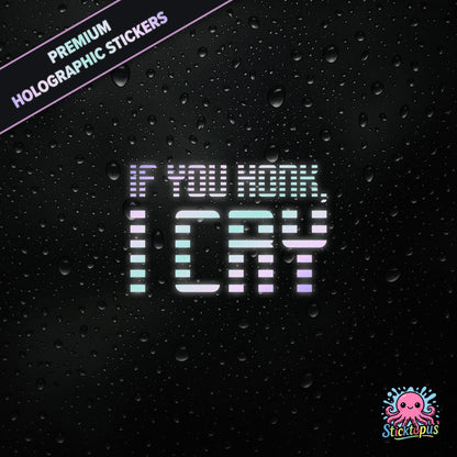 Premium holographic sticker with the phrase “IF YOU HONK, I CRY” in bold, pastel-shifting text on a black background with water droplets.