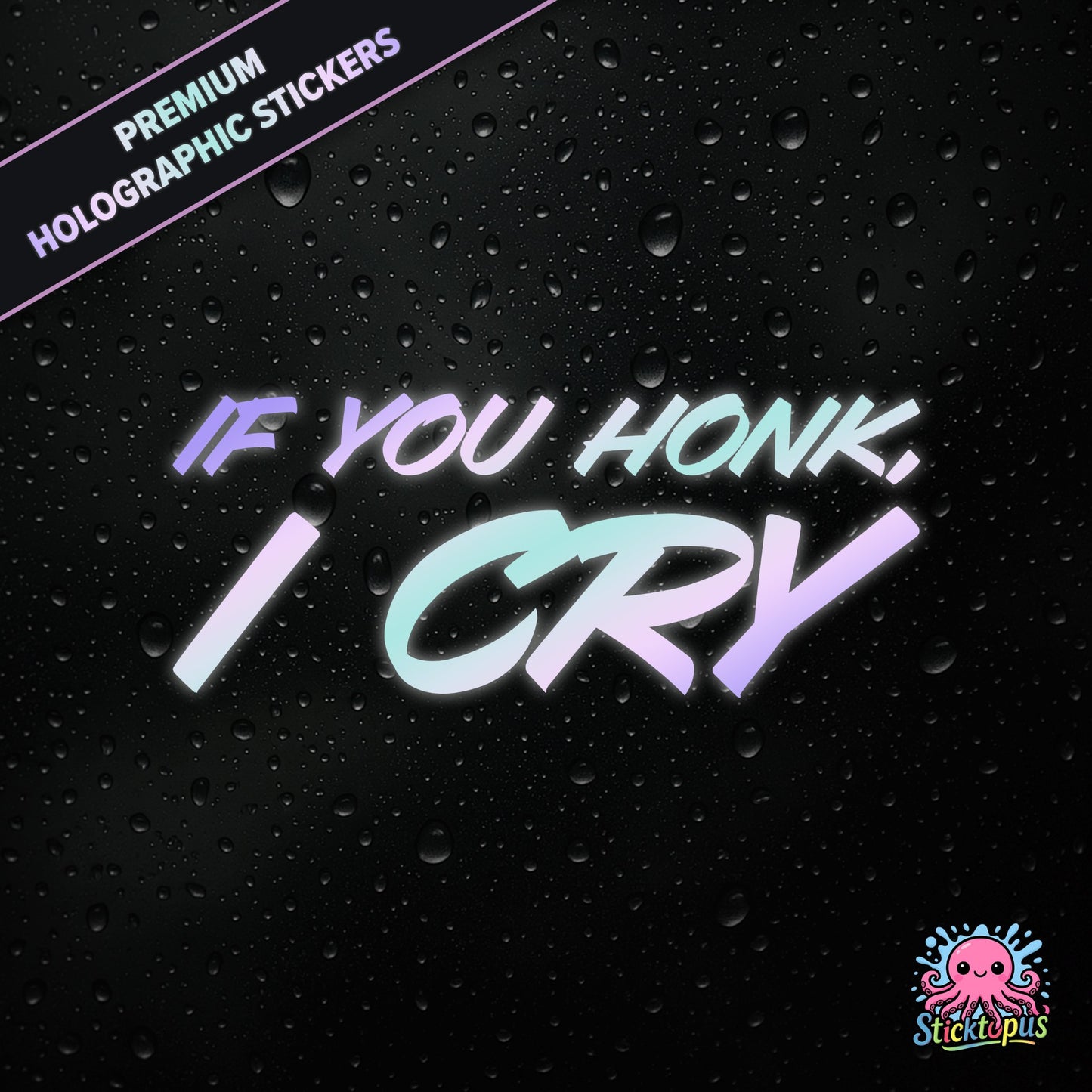 Premium holographic sticker with the phrase “IF YOU HONK, I CRY” in bold, pastel-shifting text on a black background with water droplets.