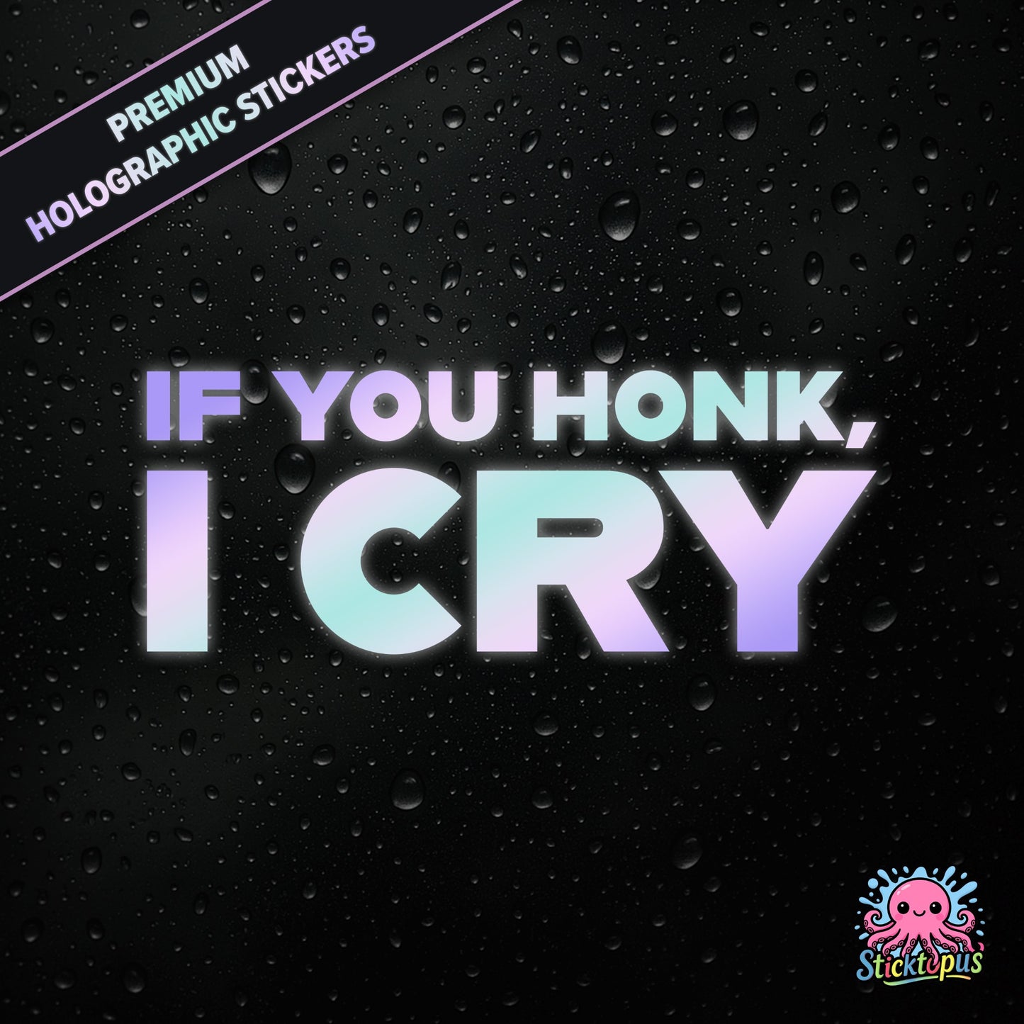 Premium holographic sticker with the phrase “IF YOU HONK, I CRY” in bold, pastel-shifting text on a black background with water droplets.