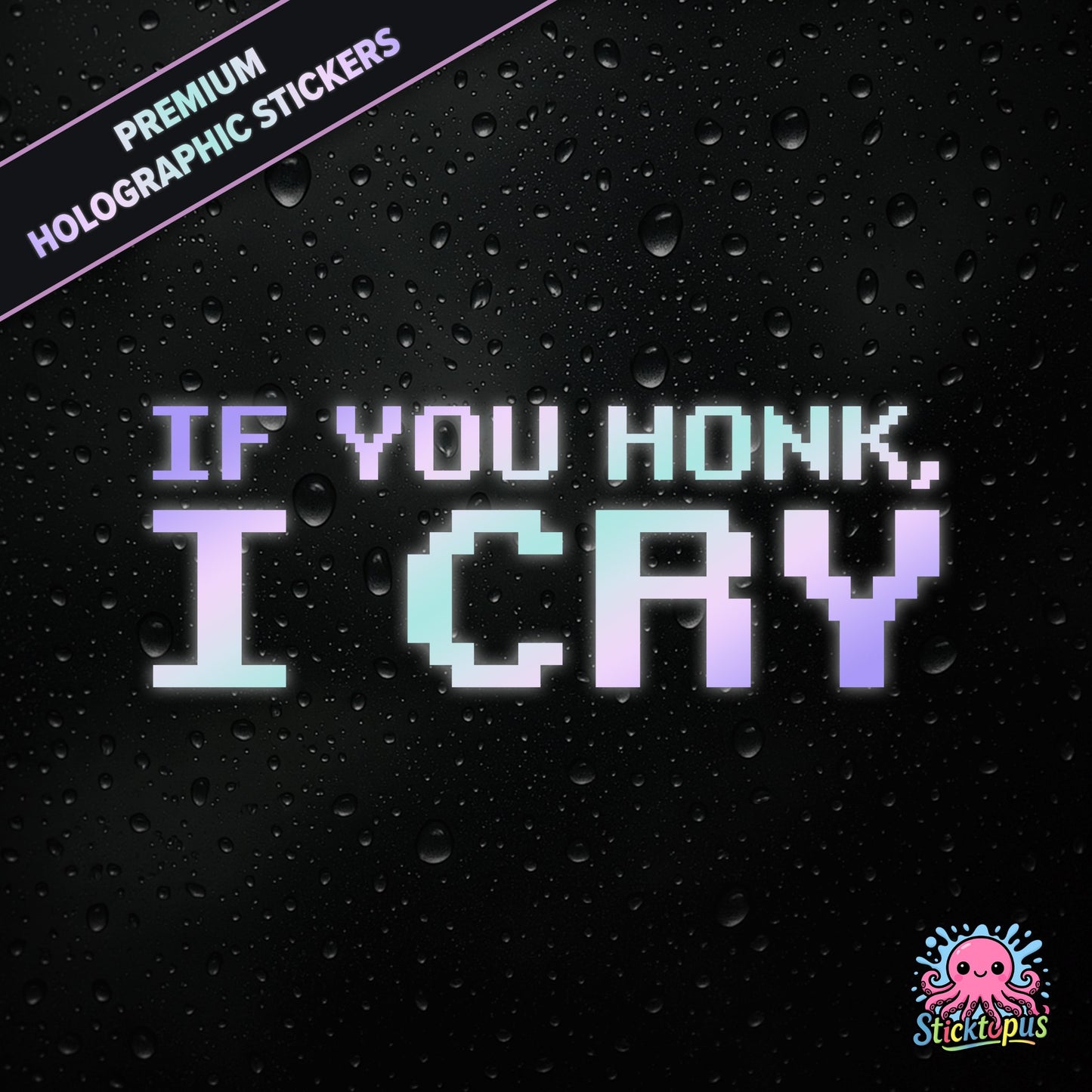 Premium holographic sticker with the phrase “IF YOU HONK, I CRY” in bold, pastel-shifting text on a black background with water droplets.