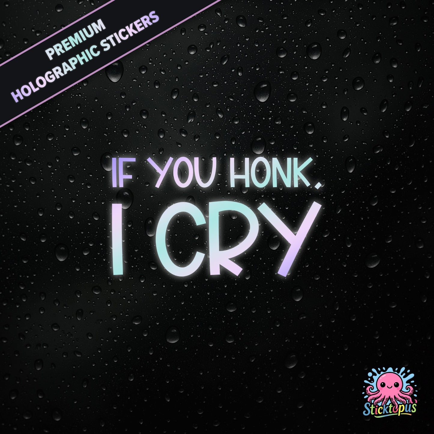 Premium holographic sticker with the phrase “IF YOU HONK, I CRY” in bold, pastel-shifting text on a black background with water droplets.