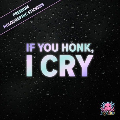 Premium holographic sticker with the phrase “IF YOU HONK, I CRY” in bold, pastel-shifting text on a black background with water droplets.
