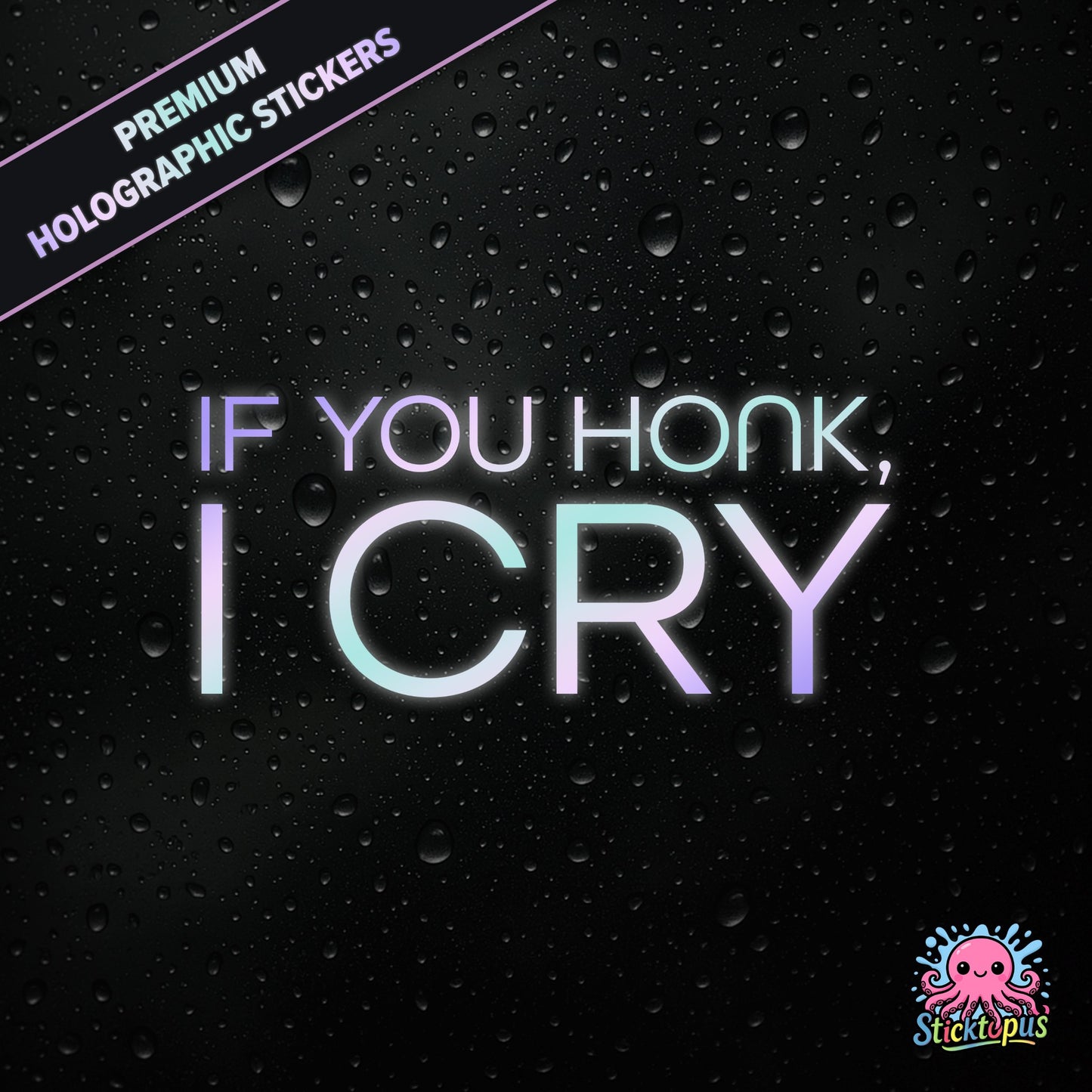 Premium holographic sticker with the phrase “IF YOU HONK, I CRY” in bold, pastel-shifting text on a black background with water droplets.