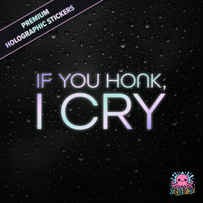 Premium holographic sticker with the phrase “IF YOU HONK, I CRY” in bold, pastel-shifting text on a black background with water droplets.