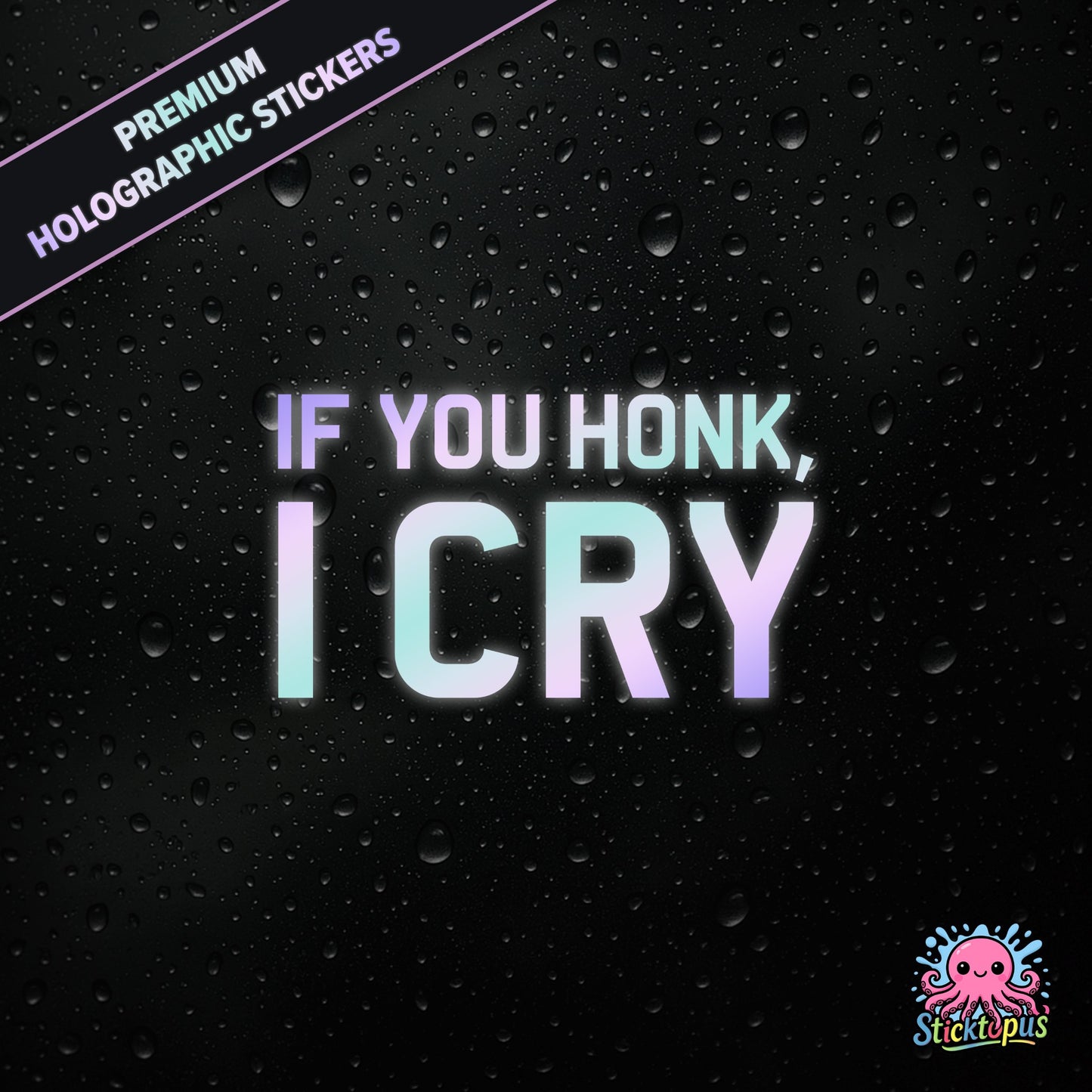 Premium holographic sticker with the phrase “IF YOU HONK, I CRY” in bold, pastel-shifting text on a black background with water droplets.