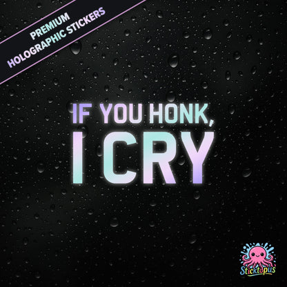 Premium holographic sticker with the phrase “IF YOU HONK, I CRY” in bold, pastel-shifting text on a black background with water droplets.