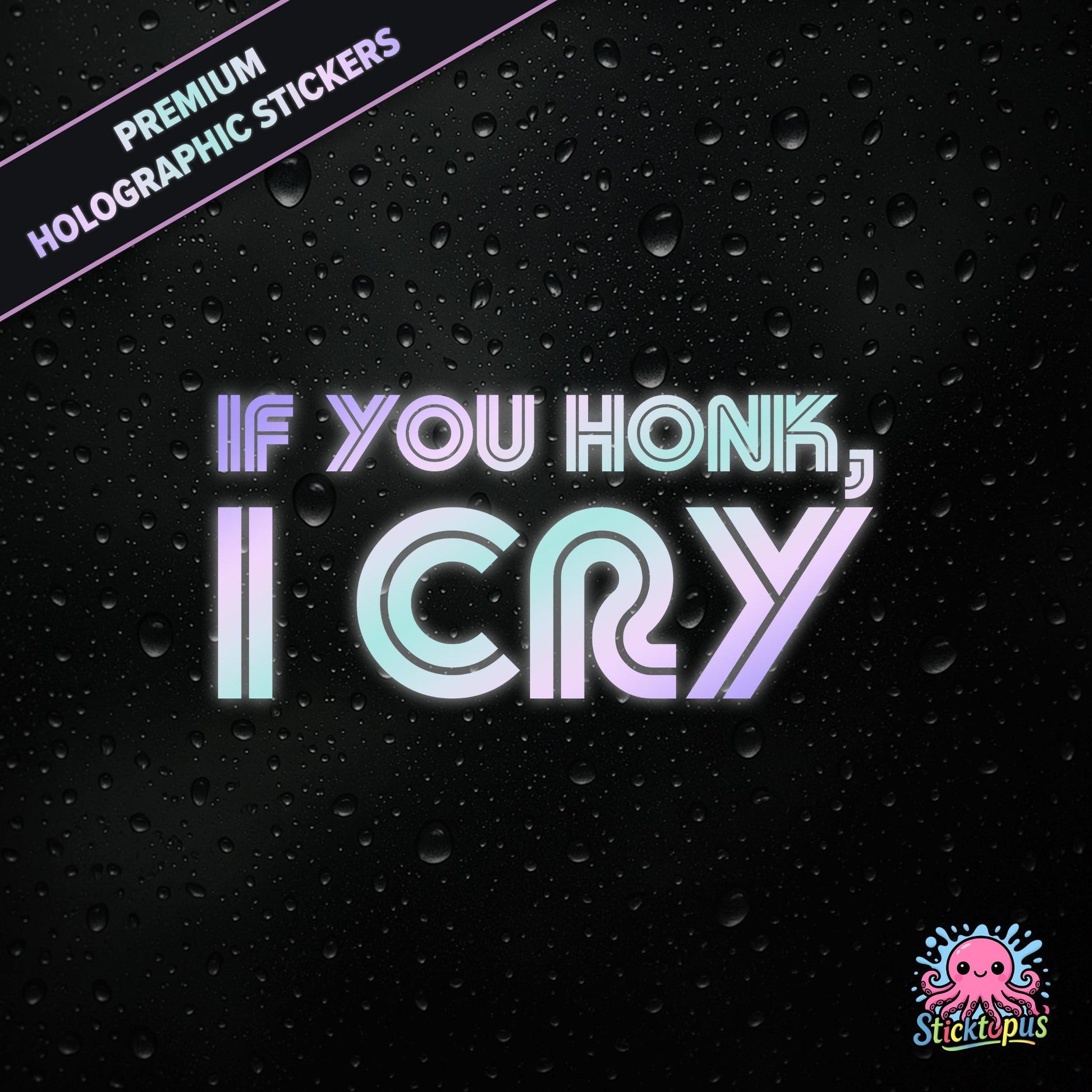 Premium holographic sticker with the phrase “IF YOU HONK, I CRY” in bold, pastel-shifting text on a black background with water droplets.