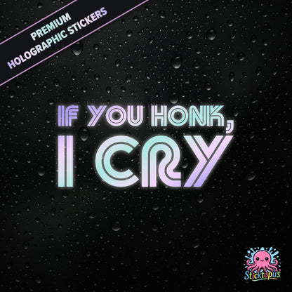 Premium holographic sticker with the phrase “IF YOU HONK, I CRY” in bold, pastel-shifting text on a black background with water droplets.