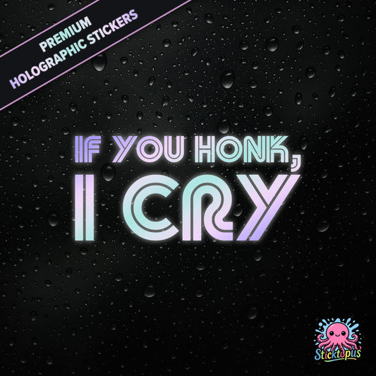 Premium holographic sticker with the phrase “IF YOU HONK, I CRY” in bold, pastel-shifting text on a black background with water droplets.