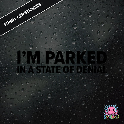 I’m Parked In A State Of Denial — passive-aggressive denial sticker in black text, surreal parking excuse.