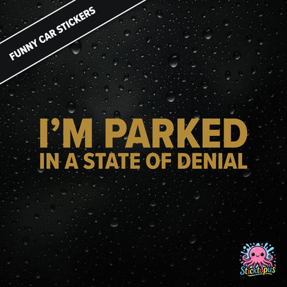 I’m Parked In A State Of Denial — passive-aggressive denial sticker in gold text, surreal parking excuse.