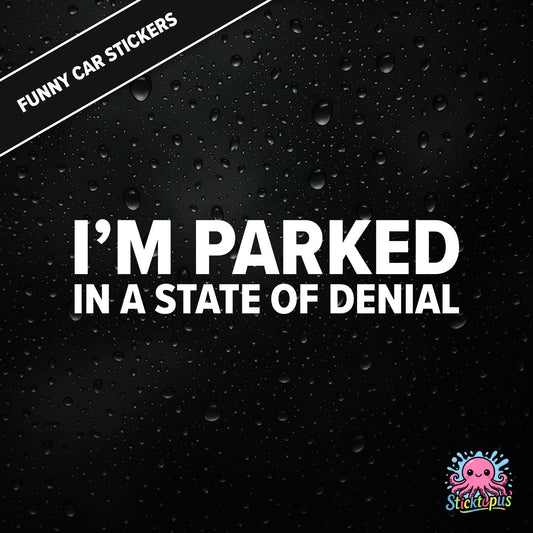 I’m Parked In A State Of Denial — passive-aggressive denial sticker in white text, surreal parking excuse.
